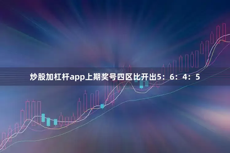 炒股加杠杆app上期奖号四区比开出5：6：4：5