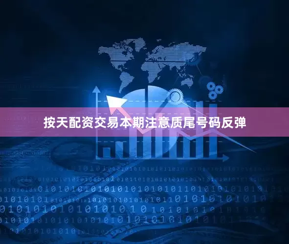 按天配资交易本期注意质尾号码反弹