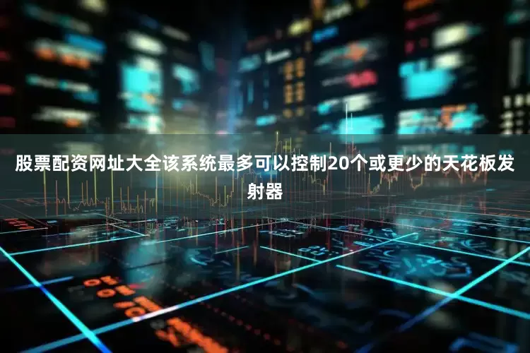 股票配资网址大全该系统最多可以控制20个或更少的天花板发射器
