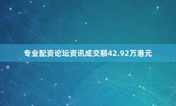 专业配资论坛资讯成交额42.92万港元