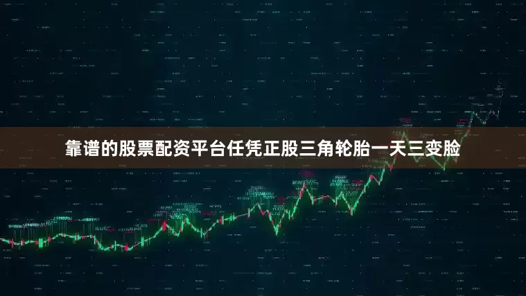 靠谱的股票配资平台任凭正股三角轮胎一天三变脸