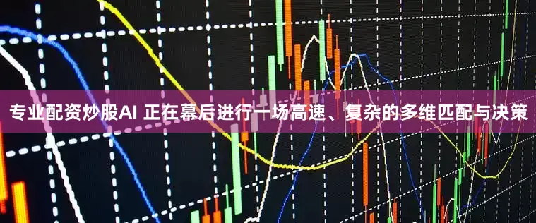 专业配资炒股AI 正在幕后进行一场高速、复杂的多维匹配与决策