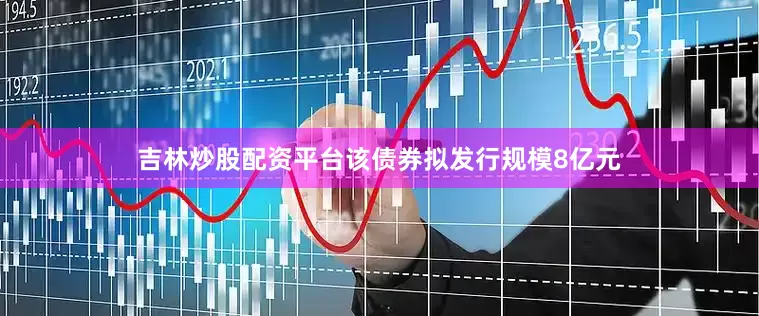 吉林炒股配资平台该债券拟发行规模8亿元