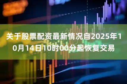 关于股票配资最新情况自2025年10月14日10时00分起恢复交易