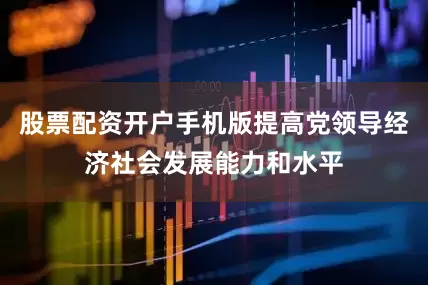 股票配资开户手机版提高党领导经济社会发展能力和水平